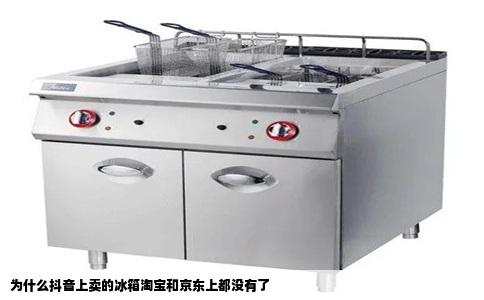 为什么抖音上卖的冰箱淘宝和京东上都没有了