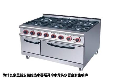 为什么家里新安装的热水器后开冷水龙头水管会发生响声