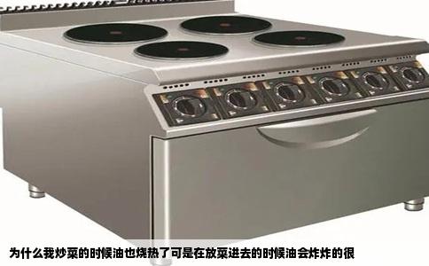 为什么我炒菜的时候油也烧热了可是在放菜进去的时候油会炸炸的很