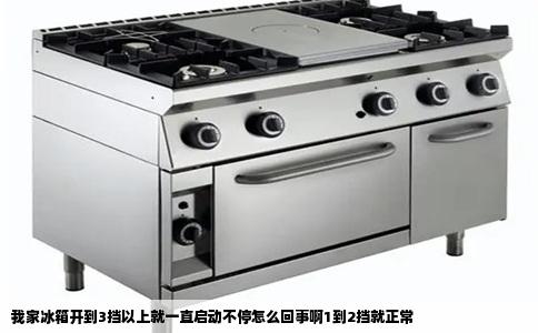 我家冰箱开到3挡以上就一直启动不停怎么回事啊1到2挡就正常
