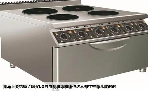 我马上要结婚了想买LG的电视和冰箱哪位达人帮忙推荐几款谢谢