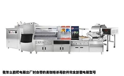 我怎么能把电脑出厂时自带的麦咖啡杀毒软件完全卸载电脑型号