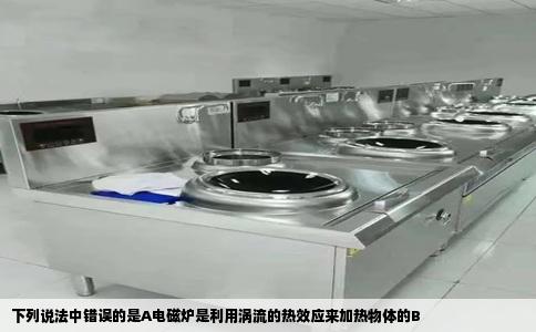 下列说法中错误的是A电磁炉是利用涡流的热效应来加热物体的B