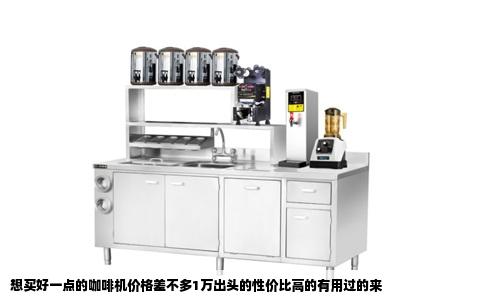 想买好一点的咖啡机价格差不多1万出头的性价比高的有用过的来