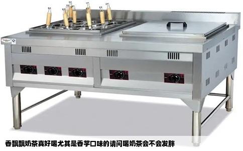 香飘飘奶茶真好喝尤其是香芋口味的请问喝奶茶会不会发胖