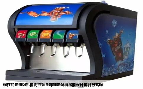 现在的抽油烟机能将油烟全部抽走吗厨房能设计成开放式吗