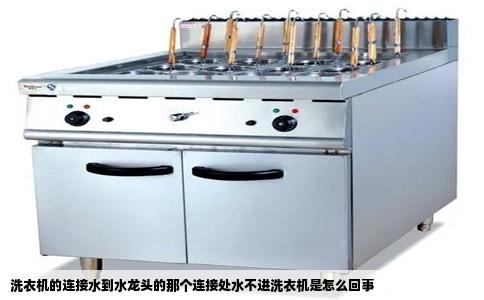 洗衣机的连接水到水龙头的那个连接处水不进洗衣机是怎么回事