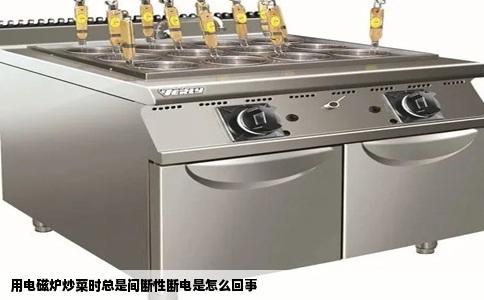 用电磁炉炒菜时总是间断性断电是怎么回事