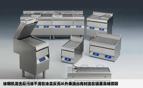 油烟机清洗后污油不滴在油盒反而从外表滴出有时流在锅里是啥原因