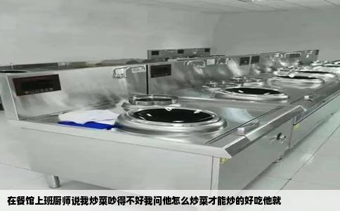 在餐馆上班厨师说我炒菜吵得不好我问他怎么炒菜才能炒的好吃他就