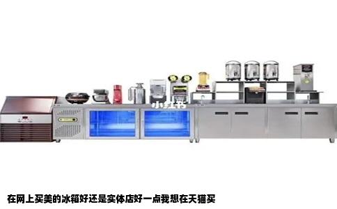 在网上买美的冰箱好还是实体店好一点我想在天猫买