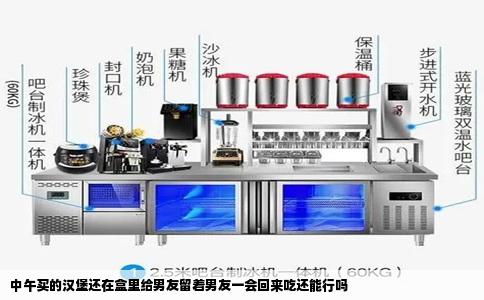 中午买的汉堡还在盒里给男友留着男友一会回来吃还能行吗