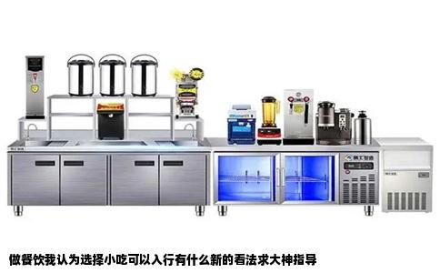 做餐饮我认为选择小吃可以入行有什么新的看法求大神指导